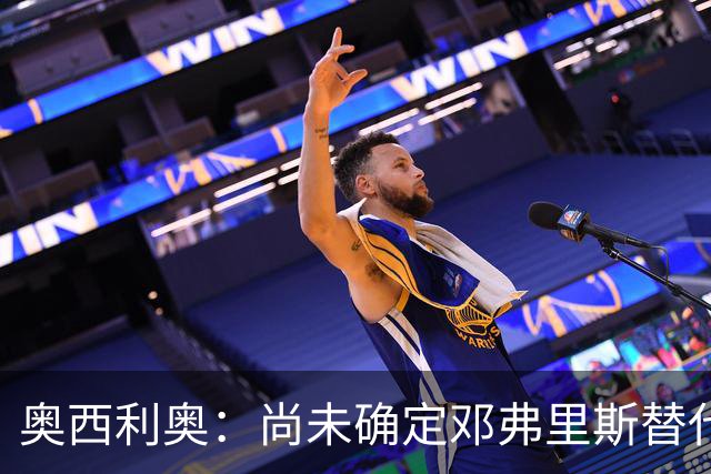 奥西利奥：尚未确定邓弗里斯替代者的人选；会评估帕瓦尔留队