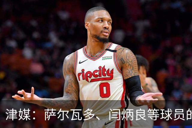津媒：萨尔瓦多、闫炳良等球员的身体状况还需要持续观察评估