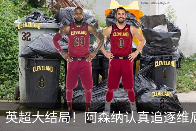 英超大结局！阿森纳认真追逐维尼 英媒粉丝集体高潮
